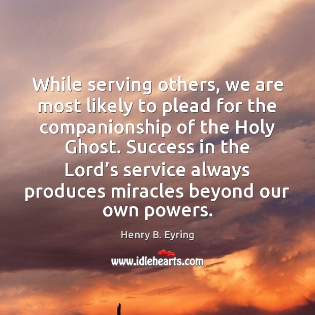 While serving others, we are most likely to plead for the companionship Henry B. Eyring Picture Quote