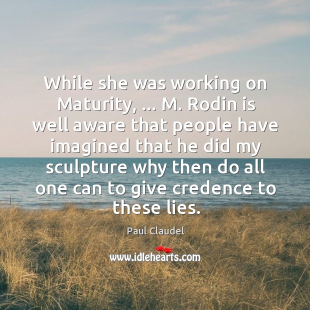 While she was working on Maturity, … M. Rodin is well aware that Paul Claudel Picture Quote