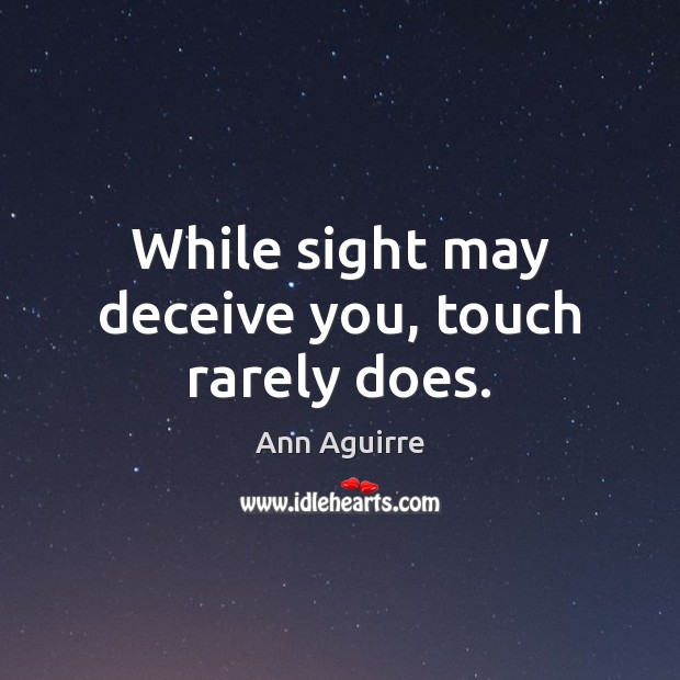 While sight may deceive you, touch rarely does. Ann Aguirre Picture Quote
