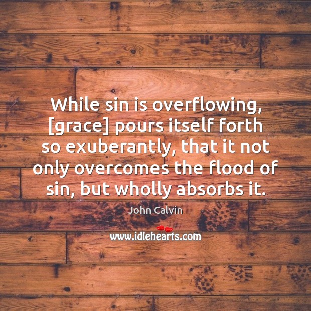 While sin is overflowing, [grace] pours itself forth so exuberantly, that it Image