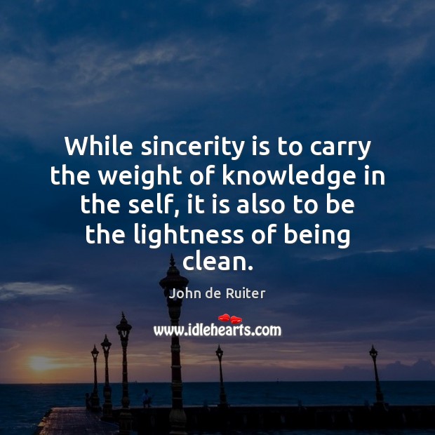 While sincerity is to carry the weight of knowledge in the self, John de Ruiter Picture Quote