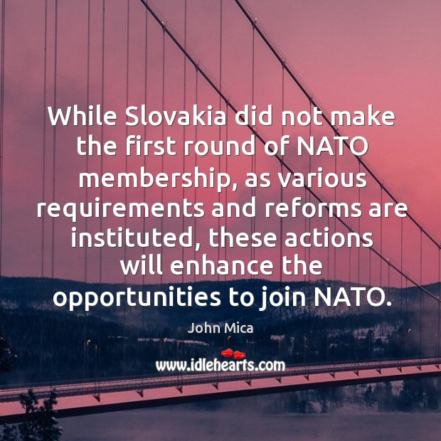 While slovakia did not make the first round of nato membership, as various requirements John Mica Picture Quote