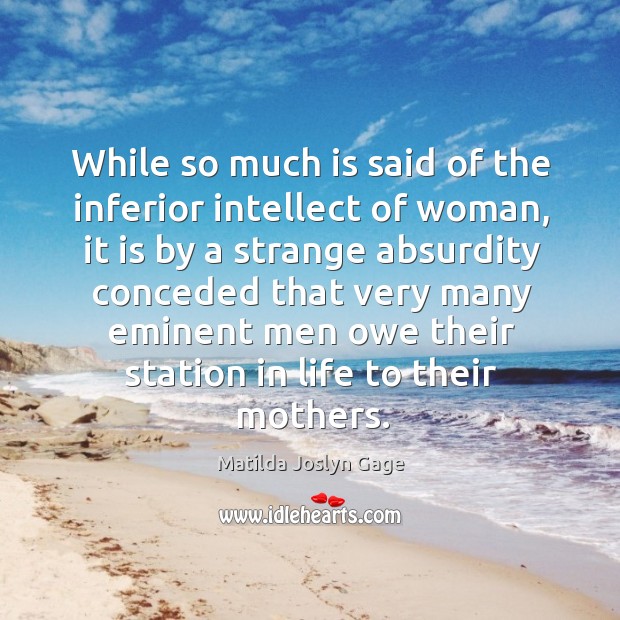 While so much is said of the inferior intellect of woman, it Matilda Joslyn Gage Picture Quote