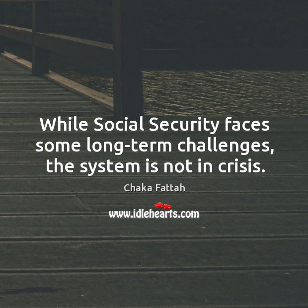 While social security faces some long-term challenges, the system is not in crisis. Chaka Fattah Picture Quote