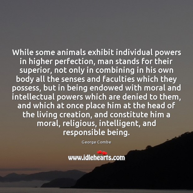 While some animals exhibit individual powers in higher perfection, man stands for George Combe Picture Quote