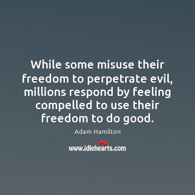 While some misuse their freedom to perpetrate evil, millions respond by feeling Adam Hamilton Picture Quote