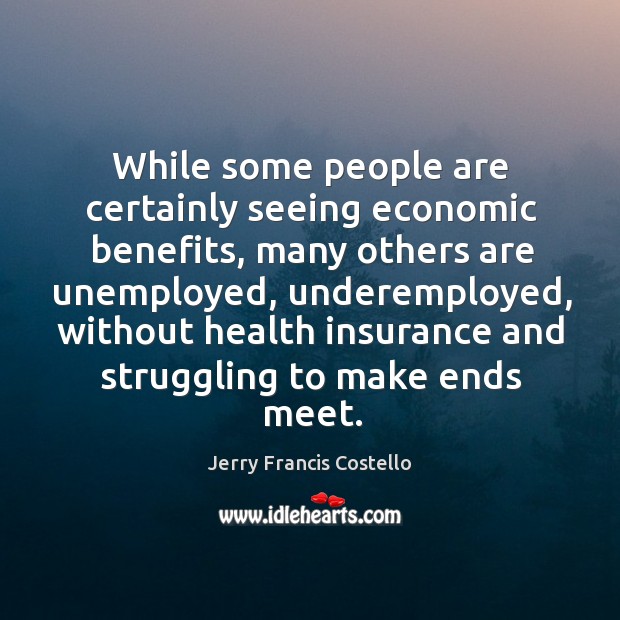While some people are certainly seeing economic benefits, many others are unemployed Jerry Francis Costello Picture Quote