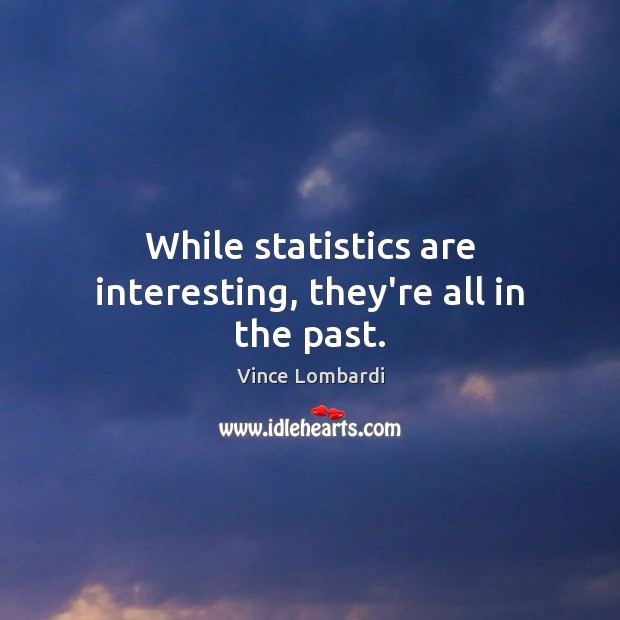 While statistics are interesting, they’re all in the past. Vince Lombardi Picture Quote