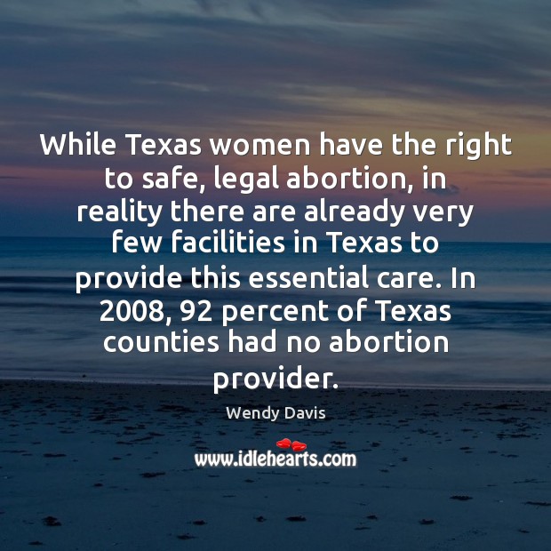 While Texas women have the right to safe, legal abortion, in reality Wendy Davis Picture Quote