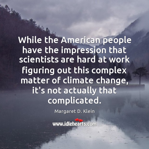While the American people have the impression that scientists are hard at Margaret D. Klein Picture Quote