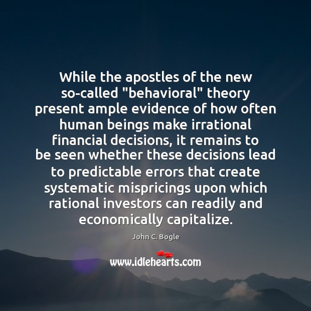 While the apostles of the new so-called “behavioral” theory present ample evidence John C. Bogle Picture Quote