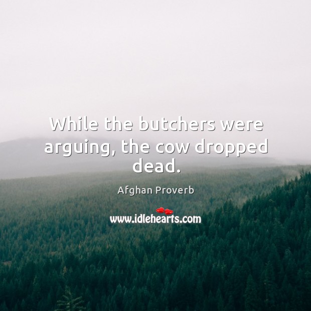 While the butchers were arguing, the cow dropped dead. Afghan Proverbs Image