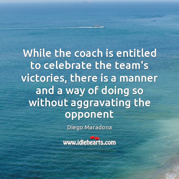 While the coach is entitled to celebrate the team’s victories, there is Diego Maradona Picture Quote