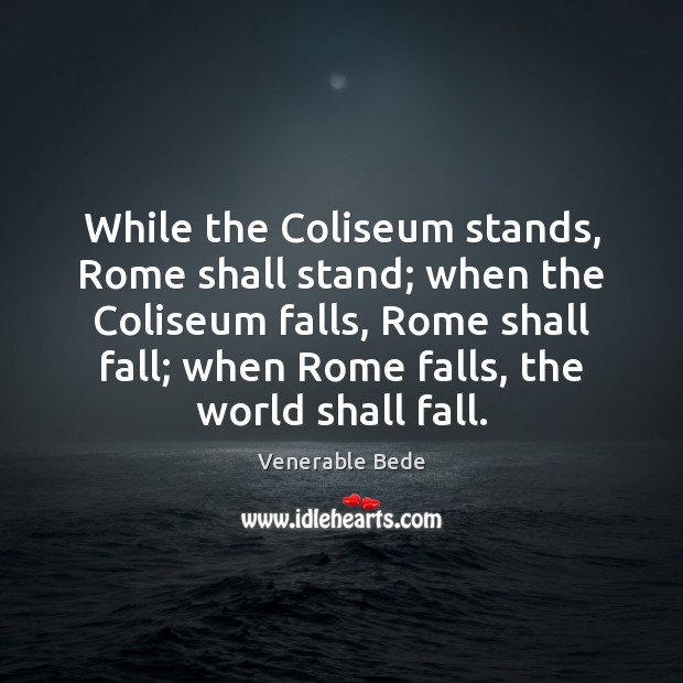 While the Coliseum stands, Rome shall stand; when the Coliseum falls, Rome Venerable Bede Picture Quote