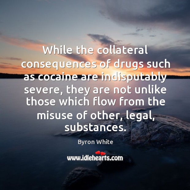 While the collateral consequences of drugs such as cocaine are indisputably severe, Byron White Picture Quote