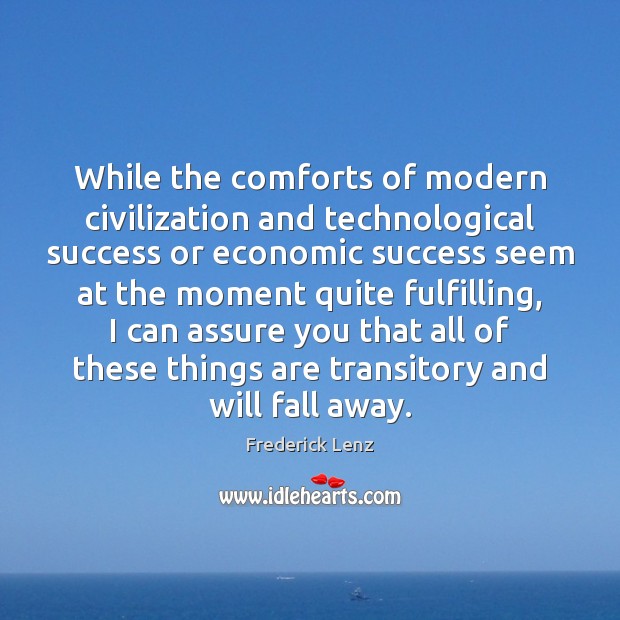 While the comforts of modern civilization and technological success or economic success Frederick Lenz Picture Quote
