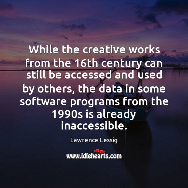 While the creative works from the 16th century can still be accessed Lawrence Lessig Picture Quote