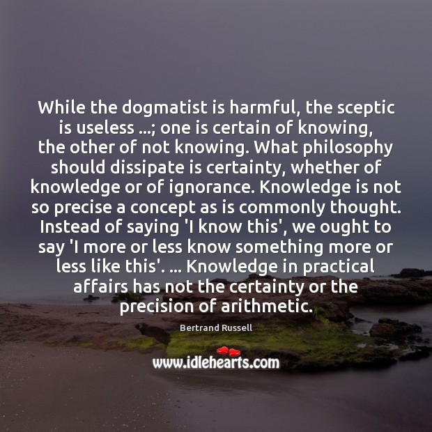 While the dogmatist is harmful, the sceptic is useless …; one is certain Knowledge Quotes Image