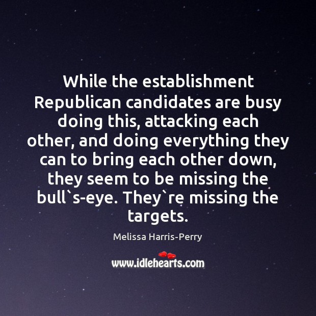 While the establishment Republican candidates are busy doing this, attacking each other, Melissa Harris-Perry Picture Quote