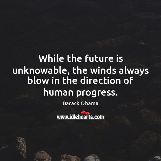 While the future is unknowable, the winds always blow in the direction of human progress. Image