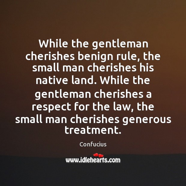 While the gentleman cherishes benign rule, the small man cherishes his native Confucius Picture Quote