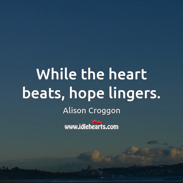 While the heart beats, hope lingers. Alison Croggon Picture Quote