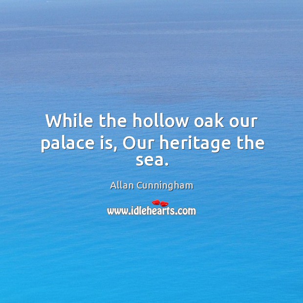 While the hollow oak our palace is, our heritage the sea. Image