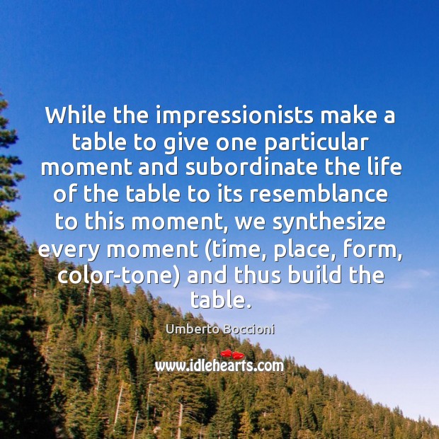 While the impressionists make a table to give one particular moment and Umberto Boccioni Picture Quote