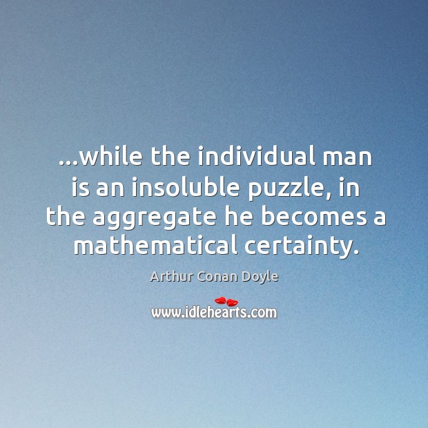 …while the individual man is an insoluble puzzle, in the aggregate he Arthur Conan Doyle Picture Quote