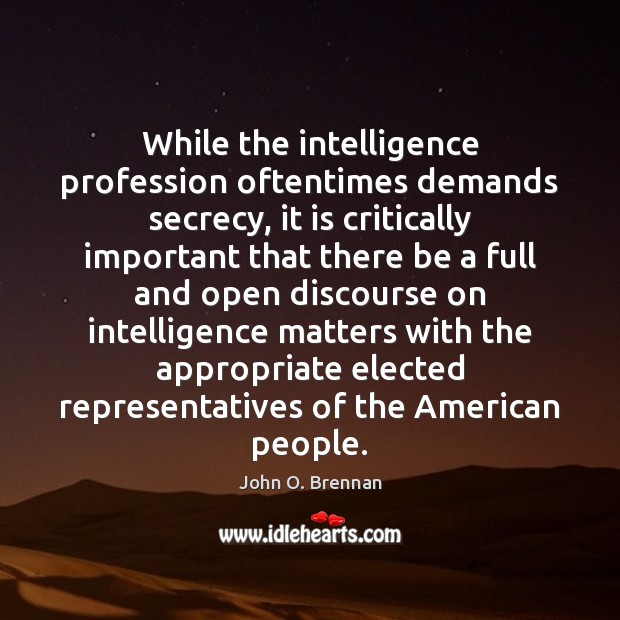 While the intelligence profession oftentimes demands secrecy, it is critically important that John O. Brennan Picture Quote