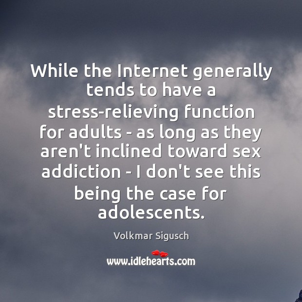 While the Internet generally tends to have a stress-relieving function for adults Volkmar Sigusch Picture Quote