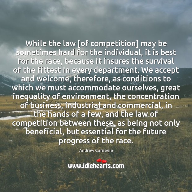 While the law [of competition] may be sometimes hard for the individual, Andrew Carnegie Picture Quote