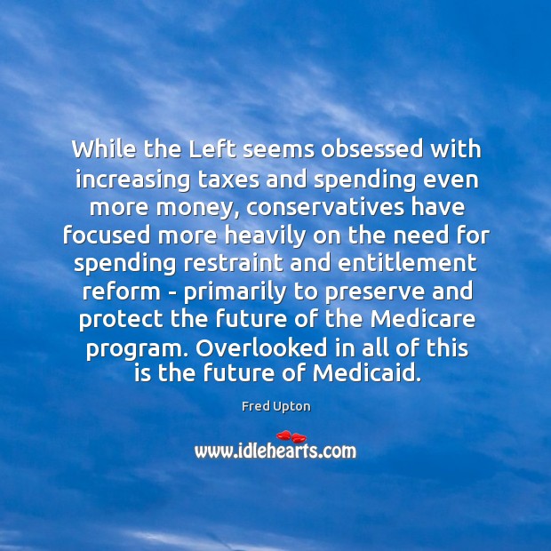 While the Left seems obsessed with increasing taxes and spending even more Fred Upton Picture Quote