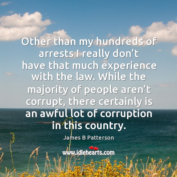 While the majority of people aren’t corrupt, there certainly is an awful lot of corruption in this country. James B Patterson Picture Quote