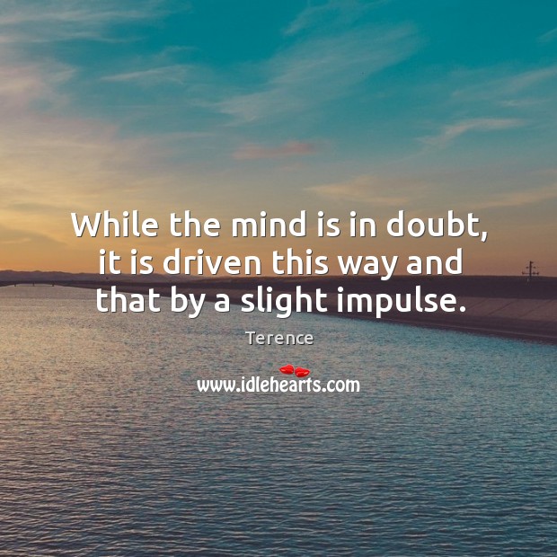 While the mind is in doubt, it is driven this way and that by a slight impulse. Terence Picture Quote