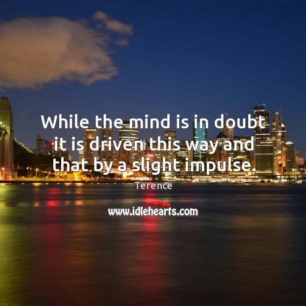 While the mind is in doubt it is driven this way and that by a slight impulse. Image