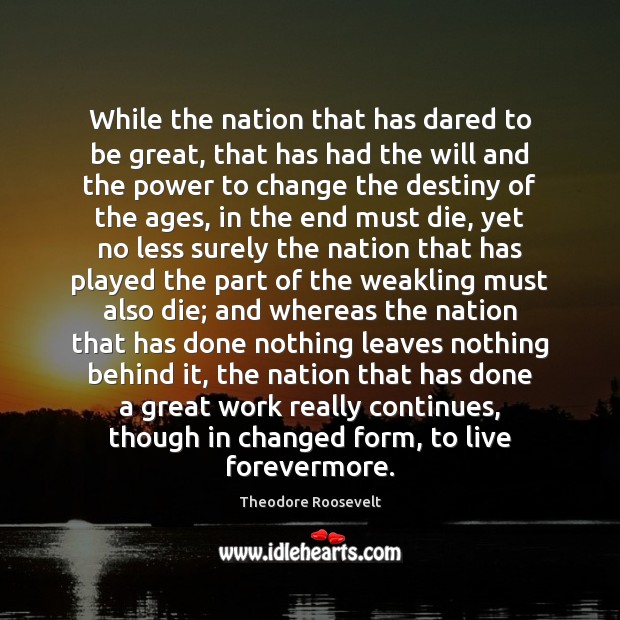 While the nation that has dared to be great, that has had Theodore Roosevelt Picture Quote