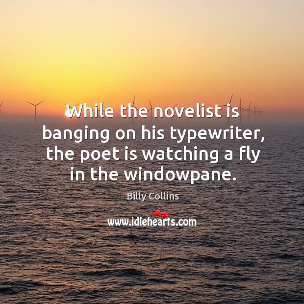 While the novelist is banging on his typewriter, the poet is watching Billy Collins Picture Quote