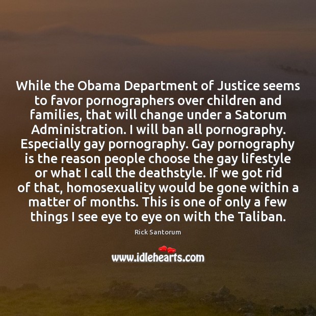 While the Obama Department of Justice seems to favor pornographers over children Rick Santorum Picture Quote