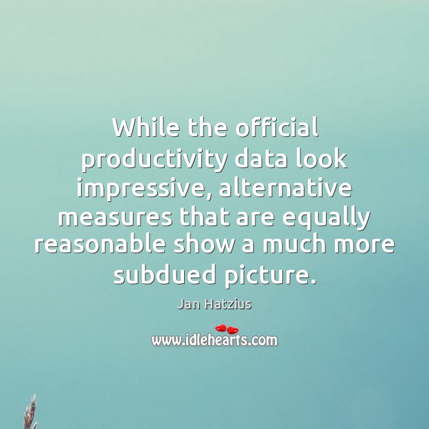 While the official productivity data look impressive, alternative measures that are equally Jan Hatzius Picture Quote