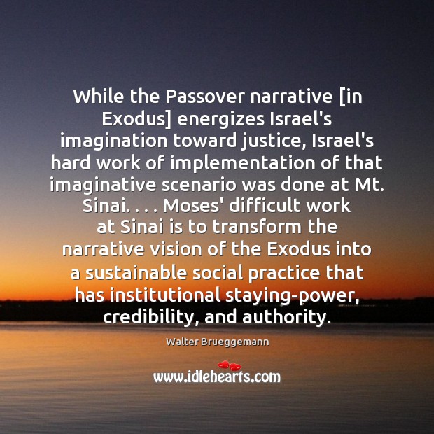 While the Passover narrative [in Exodus] energizes Israel’s imagination toward justice, Israel’s Walter Brueggemann Picture Quote
