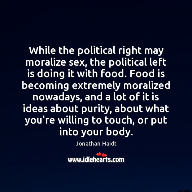 While the political right may moralize sex, the political left is doing Jonathan Haidt Picture Quote