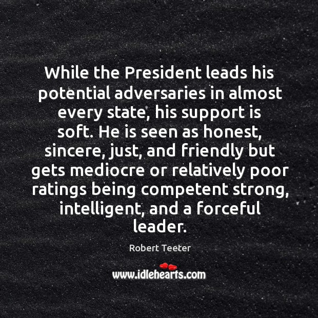 While the president leads his potential adversaries in almost every state, his support is soft. Image