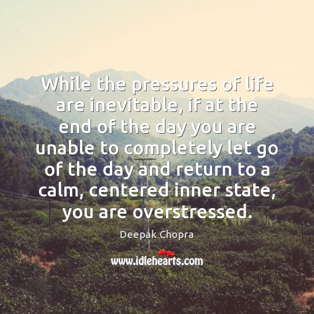 While the pressures of life are inevitable, if at the end of Deepak Chopra Picture Quote