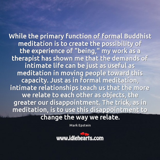While the primary function of formal Buddhist meditation is to create the Mark Epstein Picture Quote