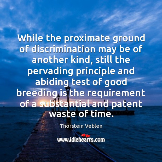 While the proximate ground of discrimination may be of another kind, still Thorstein Veblen Picture Quote