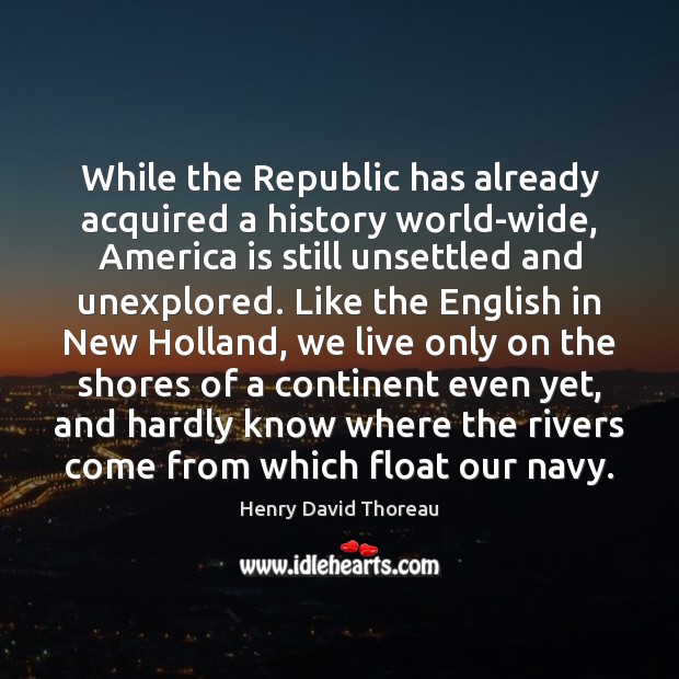 While the Republic has already acquired a history world-wide, America is still Henry David Thoreau Picture Quote