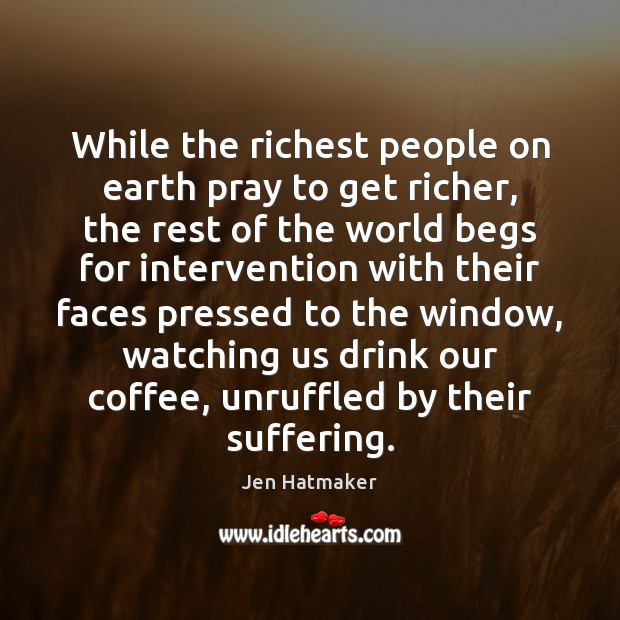 While the richest people on earth pray to get richer, the rest Jen Hatmaker Picture Quote