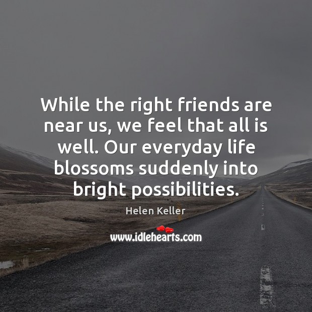 While the right friends are near us, we feel that all is Helen Keller Picture Quote