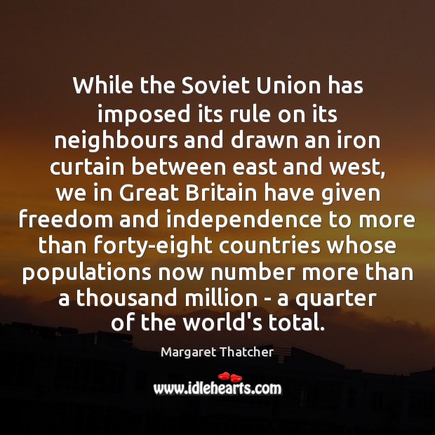 While the Soviet Union has imposed its rule on its neighbours and Margaret Thatcher Picture Quote